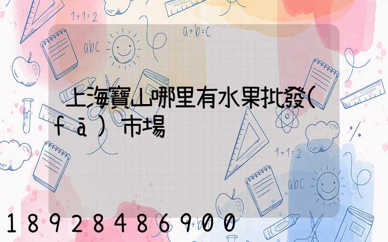 上海寶山哪里有水果批發(fā)市場