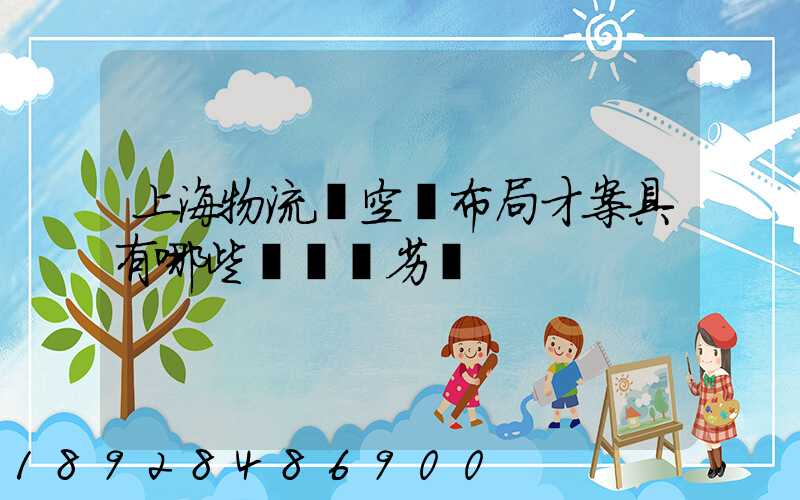 上海物流業空間布局才案具有哪些優勢與劣勢