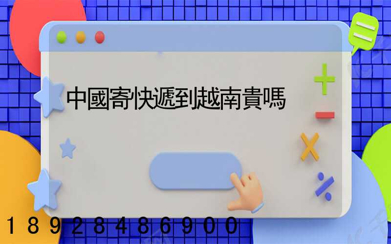 中國寄快遞到越南貴嗎