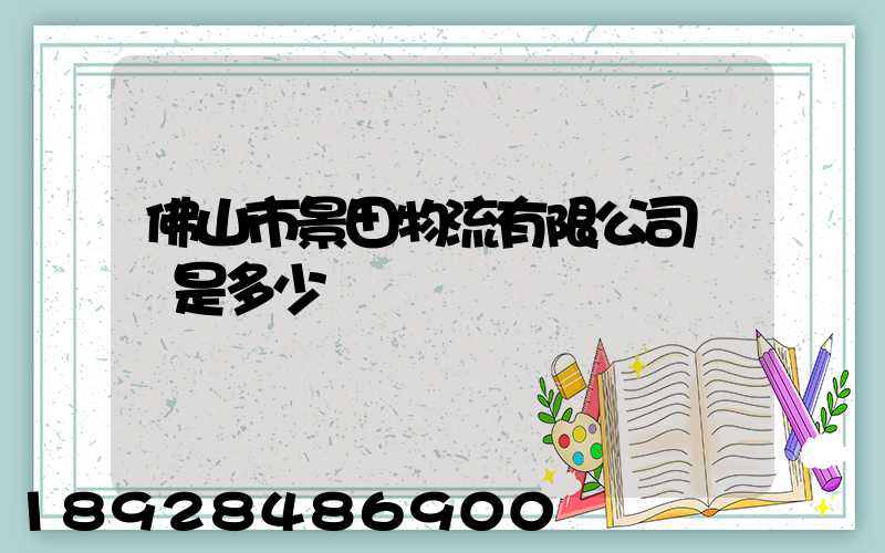佛山市景田物流有限公司電話是多少