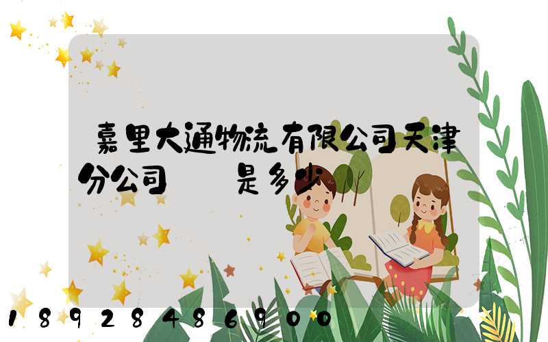 嘉里大通物流有限公司天津分公司電話是多少
