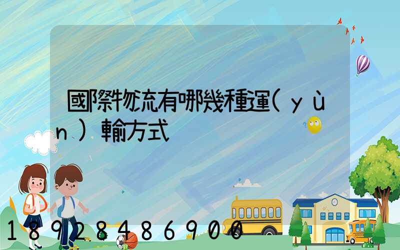 國際物流有哪幾種運(yùn)輸方式