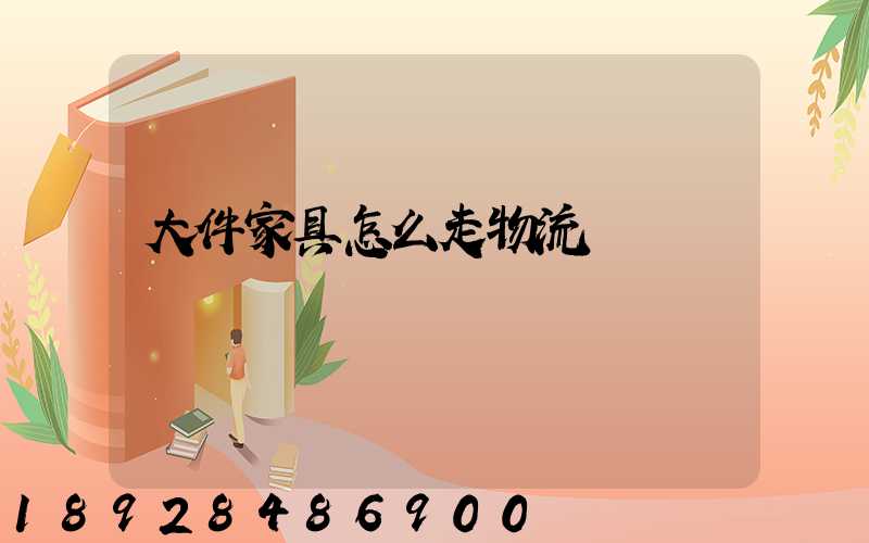 大件家具怎么走物流