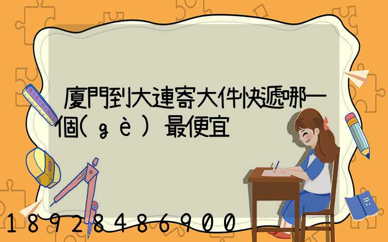 廈門到大連寄大件快遞哪一個(gè)最便宜