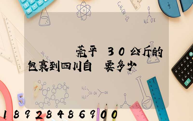 從廣東東莞平郵30公斤的包裹到四川自貢要多少錢