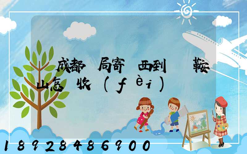 從成都郵局寄東西到遼寧鞍山怎樣收費(fèi)