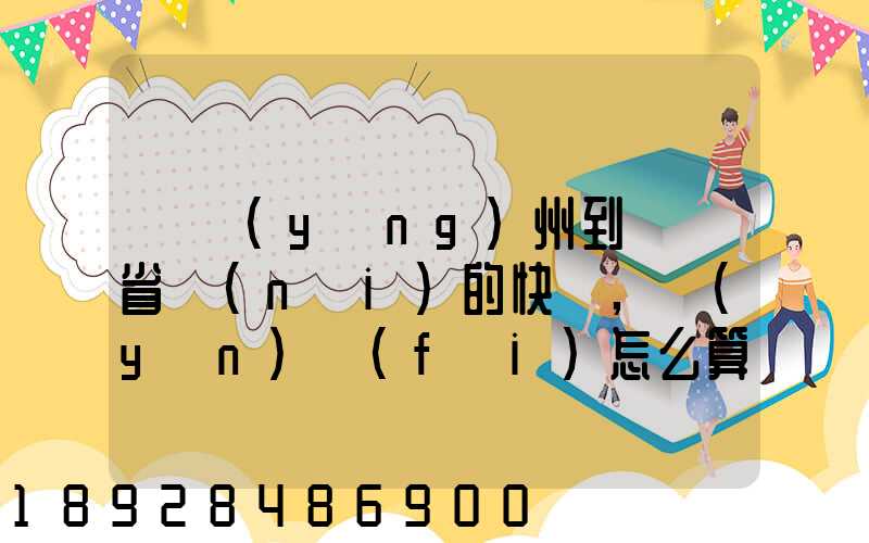 從揚(yáng)州到廣東省內(nèi)的快遞,運(yùn)費(fèi)怎么算