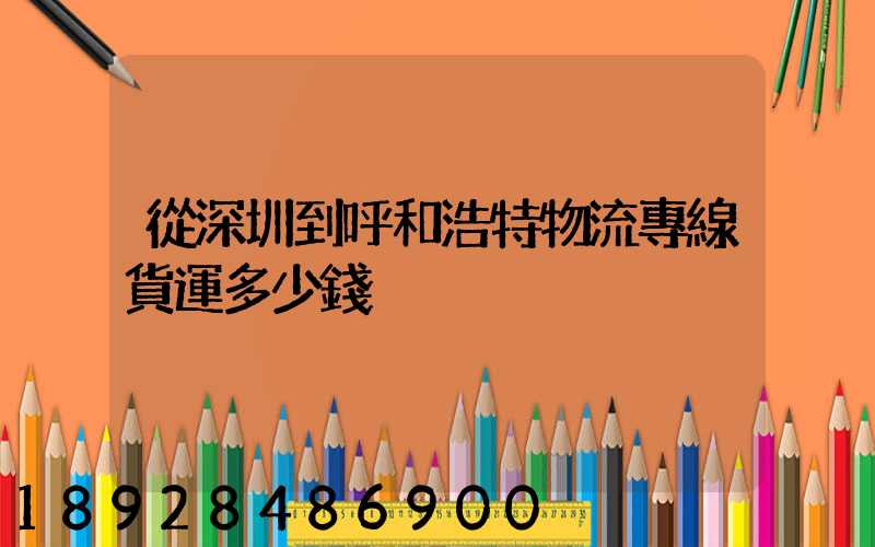 從深圳到呼和浩特物流專線貨運多少錢