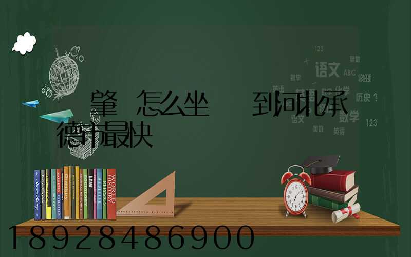從肇慶怎么坐動車到河北承德市最快