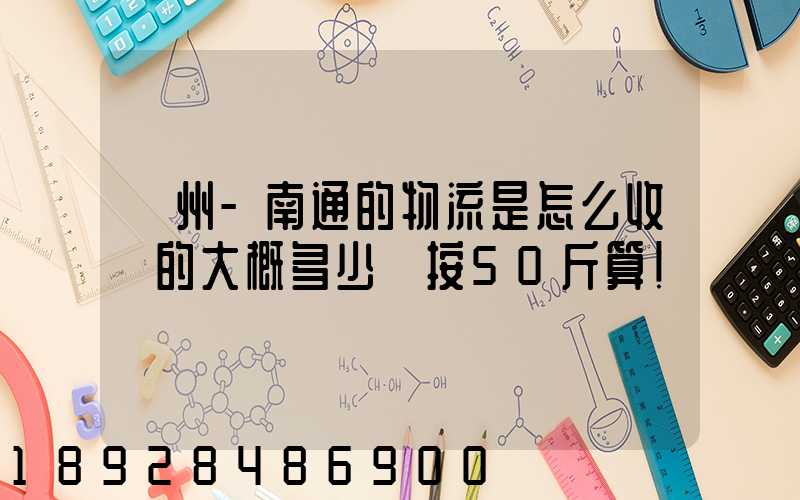 揚州-南通的物流是怎么收費的大概多少錢按50斤算!