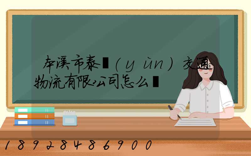 本溪市泰運(yùn)交通物流有限公司怎么樣