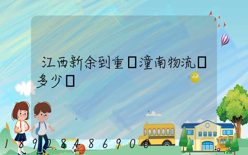 江西新余到重慶潼南物流費多少錢