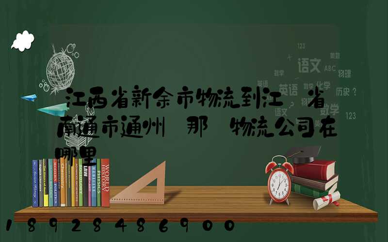 江西省新余市物流到江蘇省南通市通州區那個物流公司在哪里