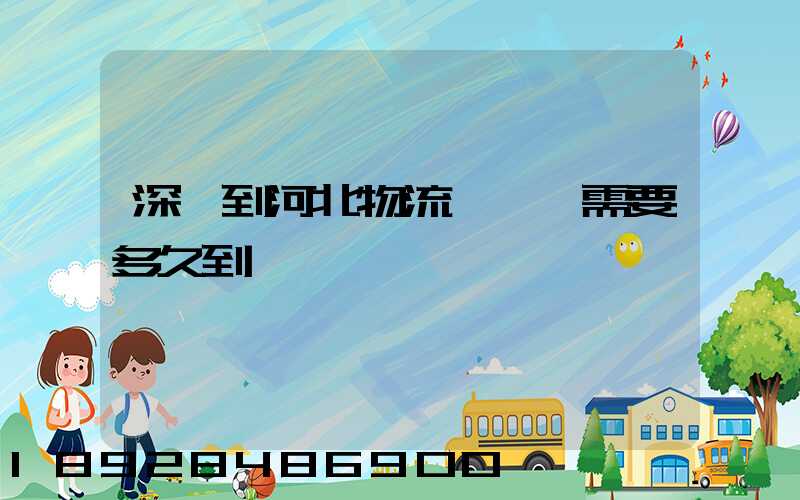 深圳到河北物流專線,需要多久到