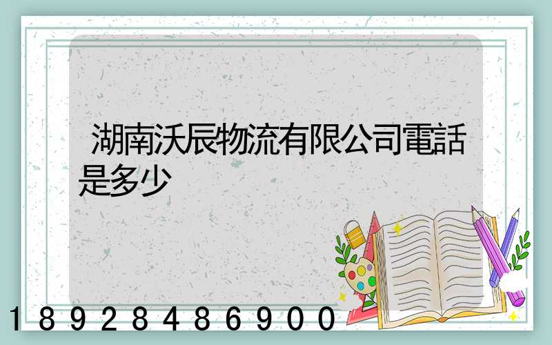 湖南沃辰物流有限公司電話是多少