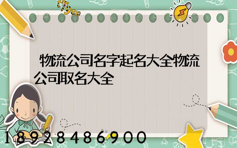 物流公司名字起名大全物流公司取名大全