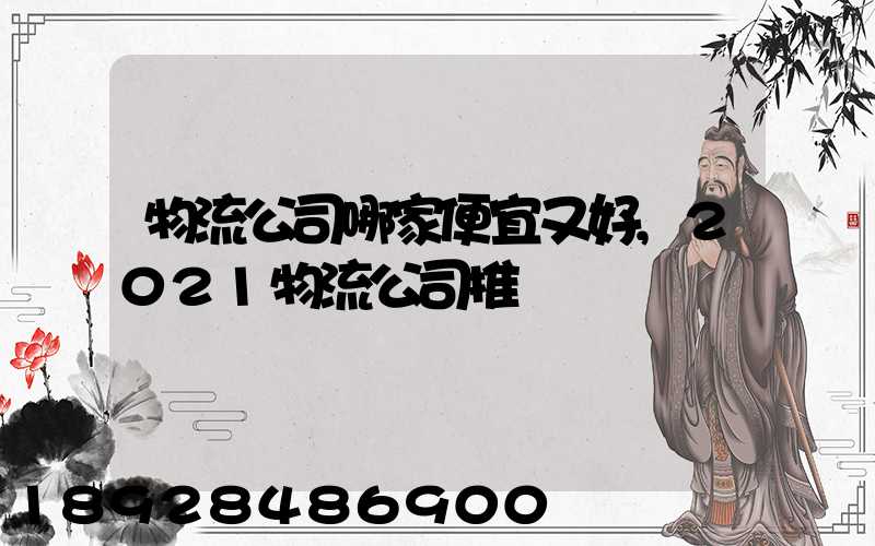 物流公司哪家便宜又好,2021物流公司推薦