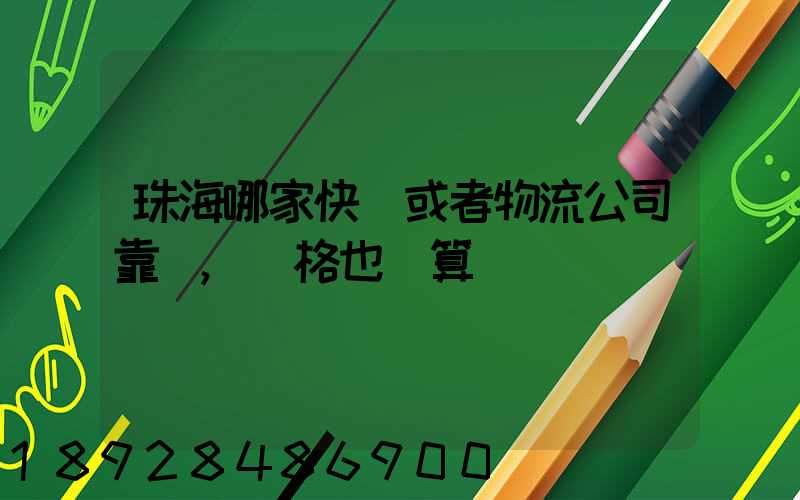 珠海哪家快遞或者物流公司靠譜,價格也劃算