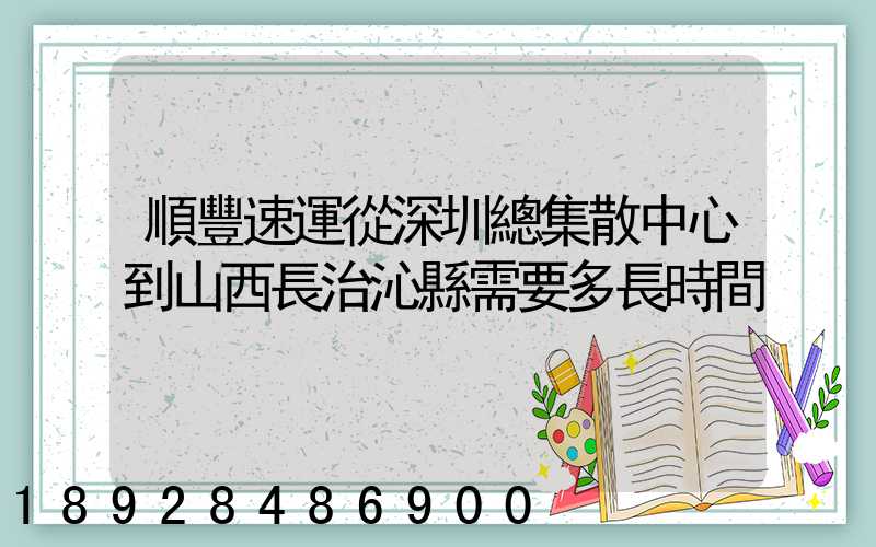 順豐速運從深圳總集散中心到山西長治沁縣需要多長時間